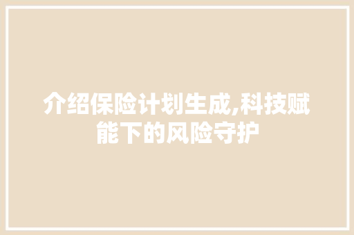 介绍保险计划生成,科技赋能下的风险守护