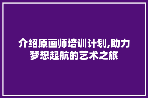 介绍原画师培训计划,助力梦想起航的艺术之旅