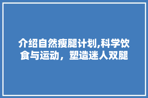 介绍自然瘦腿计划,科学饮食与运动，塑造迷人双腿