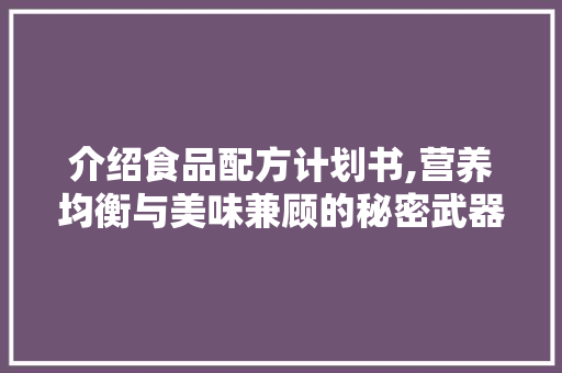 介绍食品配方计划书,营养均衡与美味兼顾的秘密武器 申请书范文