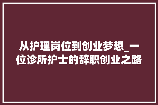 从护理岗位到创业梦想_一位诊所护士的辞职创业之路