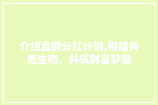 介绍直销分红计划,构建共赢生态，共筑财富梦想