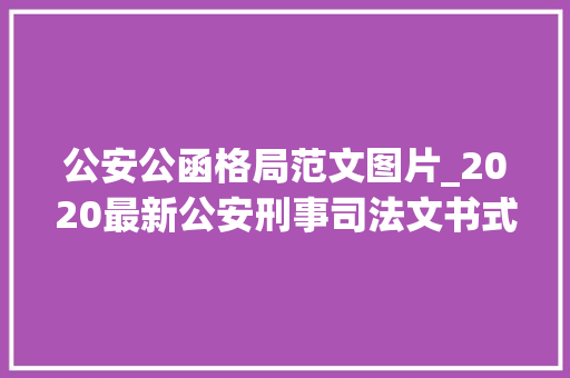 公安公函格局范文图片_2020最新公安刑事司法文书式样