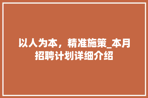 以人为本，精准施策_本月招聘计划详细介绍 职场范文