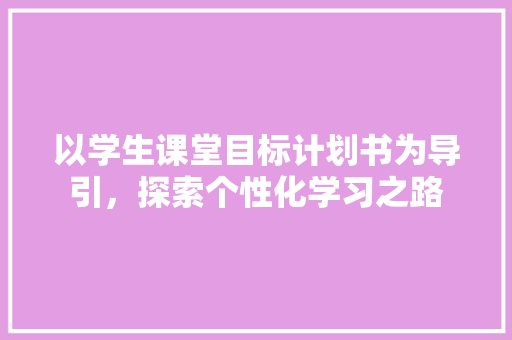 以学生课堂目标计划书为导引，探索个性化学习之路