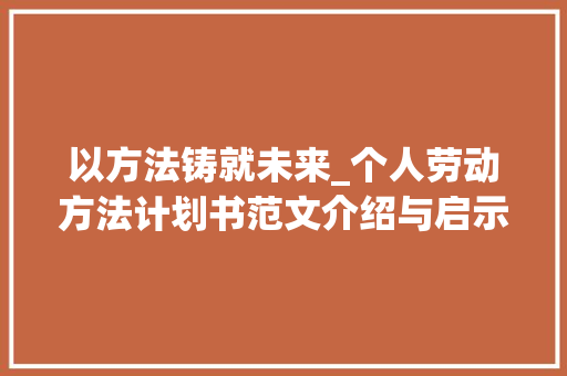 以方法铸就未来_个人劳动方法计划书范文介绍与启示