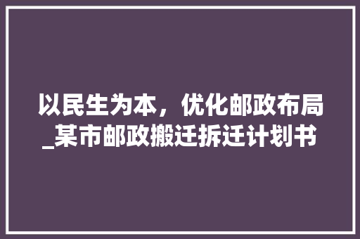 以民生为本，优化邮政布局_某市邮政搬迁拆迁计划书