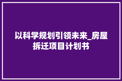 以科学规划引领未来_房屋拆迁项目计划书