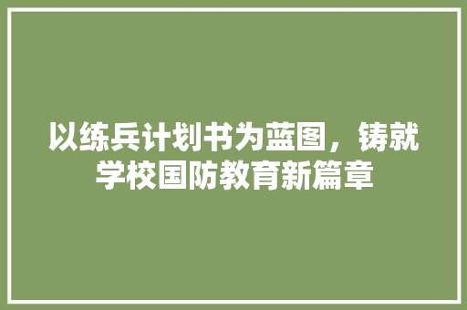 以练兵计划书为蓝图，铸就学校国防教育新篇章