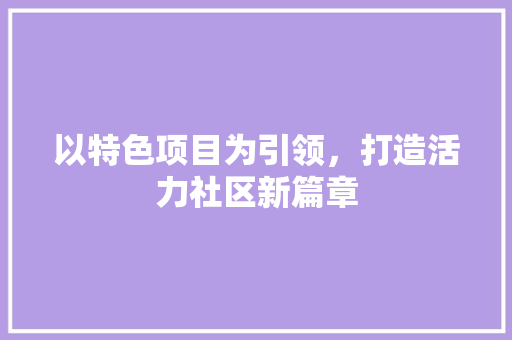 以特色项目为引领，打造活力社区新篇章