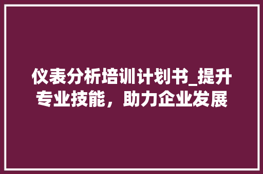 仪表分析培训计划书_提升专业技能，助力企业发展