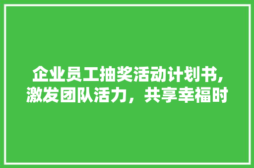 企业员工抽奖活动计划书,激发团队活力，共享幸福时光