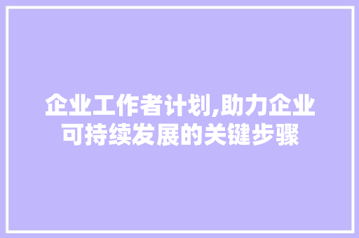 企业工作者计划,助力企业可持续发展的关键步骤