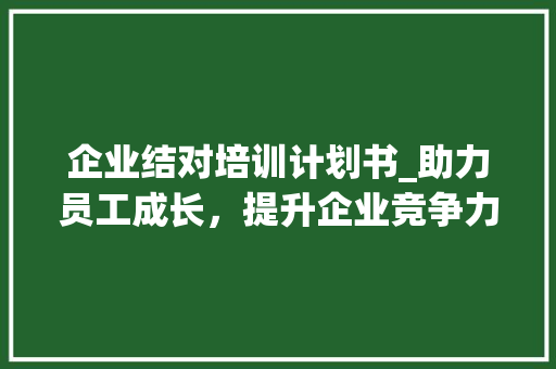 企业结对培训计划书_助力员工成长，提升企业竞争力