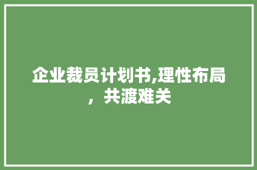 企业裁员计划书,理性布局，共渡难关