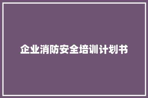 企业消防安全培训计划书