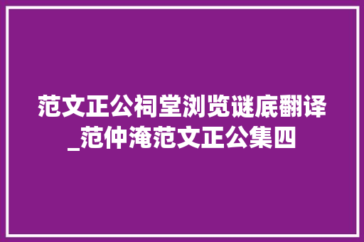 范文正公祠堂浏览谜底翻译_范仲淹范文正公集四