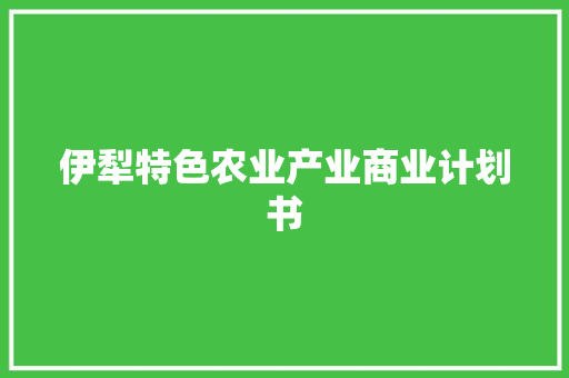 伊犁特色农业产业商业计划书