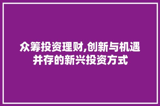 众筹投资理财,创新与机遇并存的新兴投资方式