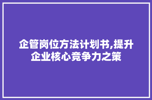 企管岗位方法计划书,提升企业核心竞争力之策