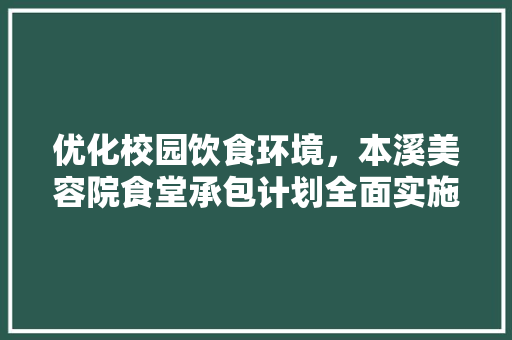 优化校园饮食环境，本溪美容院食堂承包计划全面实施