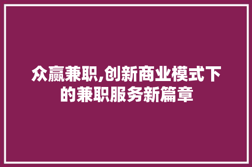 众赢兼职,创新商业模式下的兼职服务新篇章