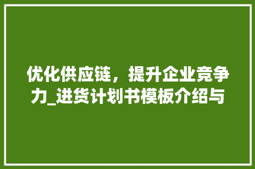 优化供应链，提升企业竞争力_进货计划书模板介绍与应用