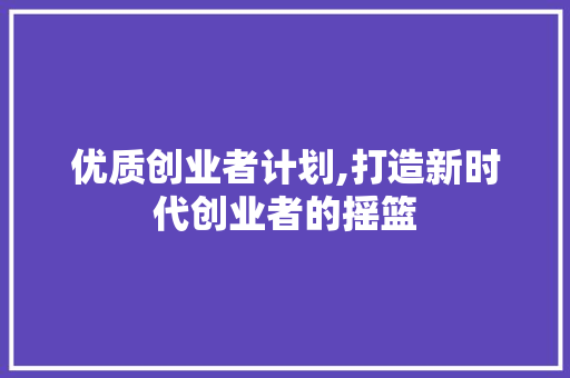 优质创业者计划,打造新时代创业者的摇篮