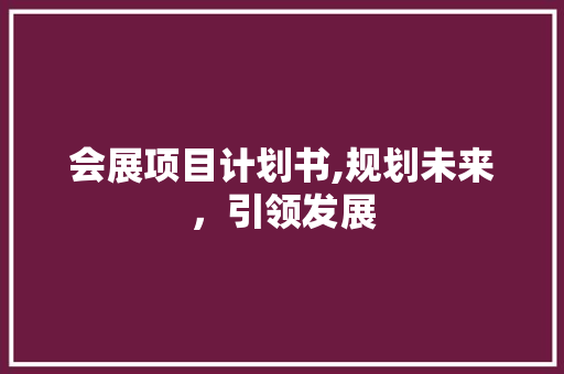 会展项目计划书,规划未来，引领发展