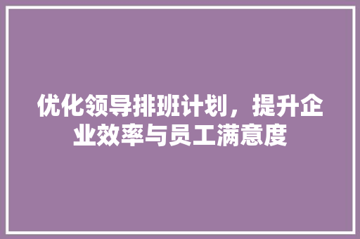 优化领导排班计划，提升企业效率与员工满意度