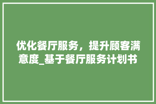 优化餐厅服务，提升顾客满意度_基于餐厅服务计划书与总结的分析与讨论