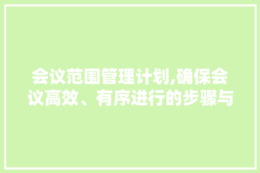 会议范围管理计划,确保会议高效、有序进行的步骤与方法