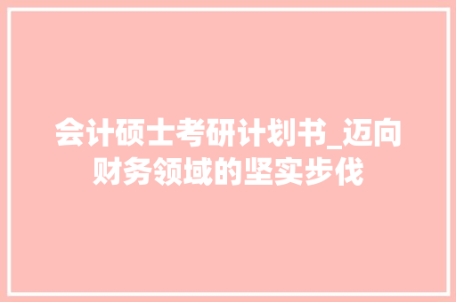 会计硕士考研计划书_迈向财务领域的坚实步伐