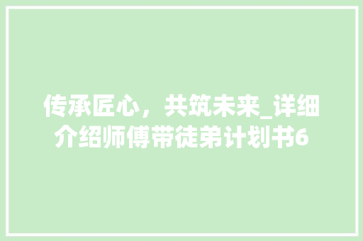 传承匠心，共筑未来_详细介绍师傅带徒弟计划书6