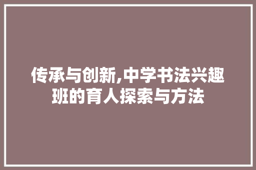 传承与创新,中学书法兴趣班的育人探索与方法