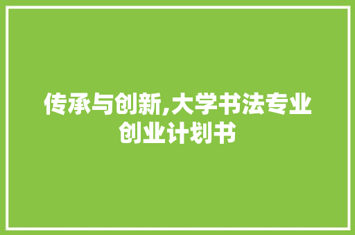 传承与创新,大学书法专业创业计划书