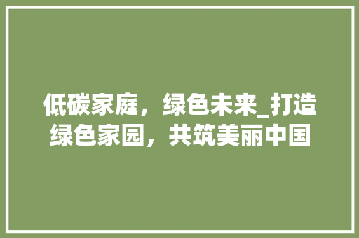 低碳家庭，绿色未来_打造绿色家园，共筑美丽中国 申请书范文