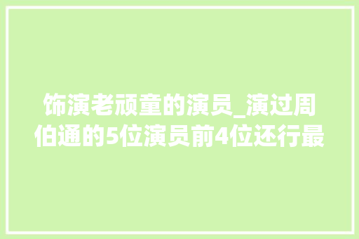 饰演老顽童的演员_演过周伯通的5位演员前4位还行最后一位才是真的老顽童