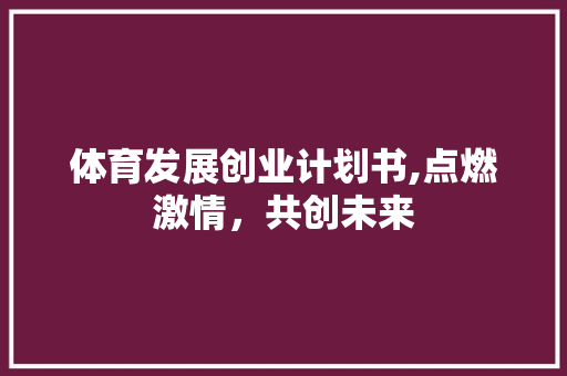 体育发展创业计划书,点燃激情，共创未来 商务邮件范文