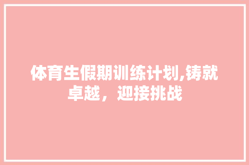 体育生假期训练计划,铸就卓越，迎接挑战