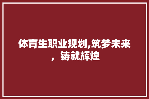 体育生职业规划,筑梦未来，铸就辉煌