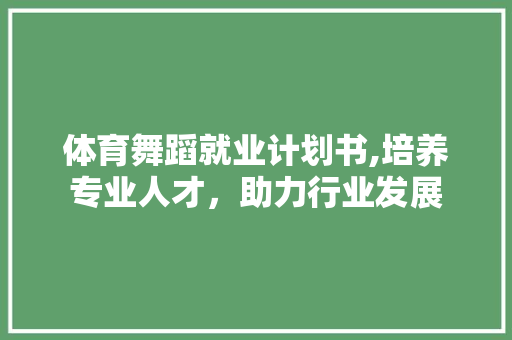 体育舞蹈就业计划书,培养专业人才，助力行业发展