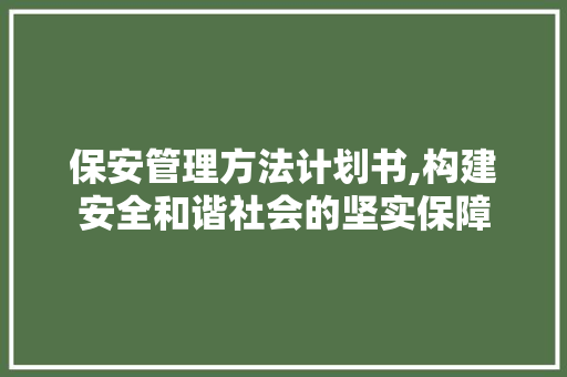 保安管理方法计划书,构建安全和谐社会的坚实保障