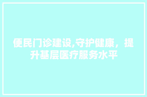 便民门诊建设,守护健康，提升基层医疗服务水平