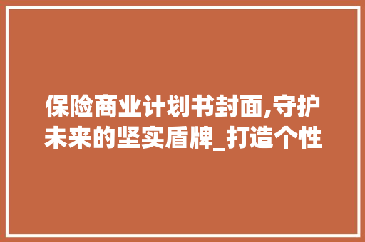 保险商业计划书封面,守护未来的坚实盾牌_打造个性化保障方法新篇章