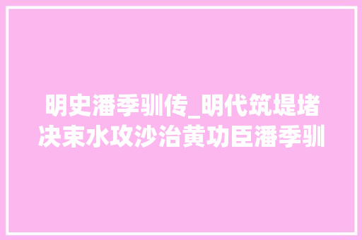 明史潘季驯传_明代筑堤堵决束水攻沙治黄功臣潘季驯