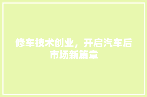 修车技术创业，开启汽车后市场新篇章