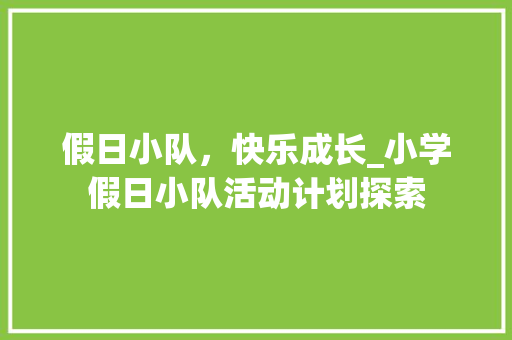 假日小队，快乐成长_小学假日小队活动计划探索