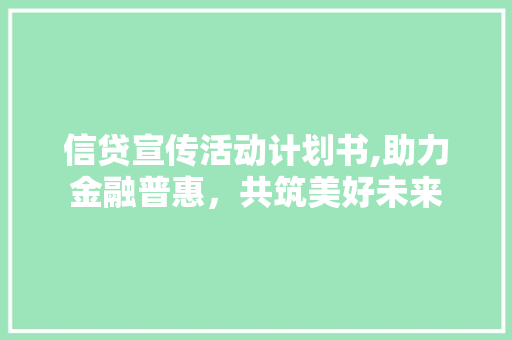 信贷宣传活动计划书,助力金融普惠，共筑美好未来