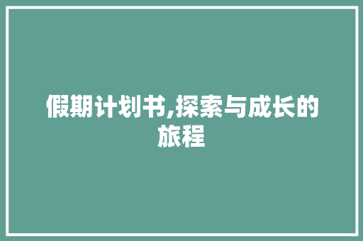 假期计划书,探索与成长的旅程